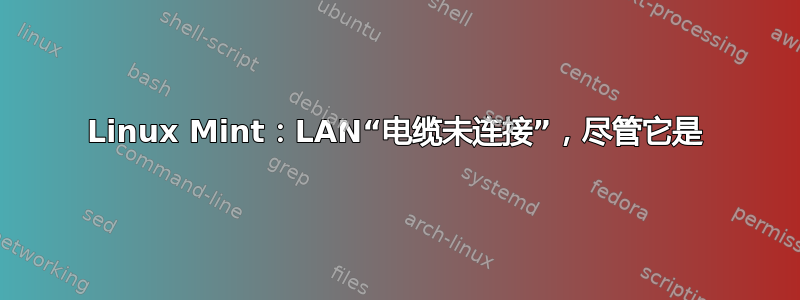 Linux Mint：LAN“电缆未连接”，尽管它是