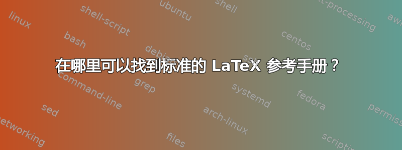 在哪里可以找到标准的 LaTeX 参考手册？