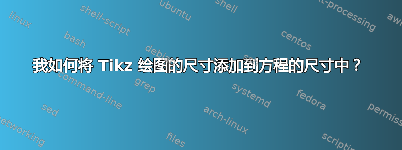 我如何将 Tikz 绘图的尺寸添加到方程的尺寸中？