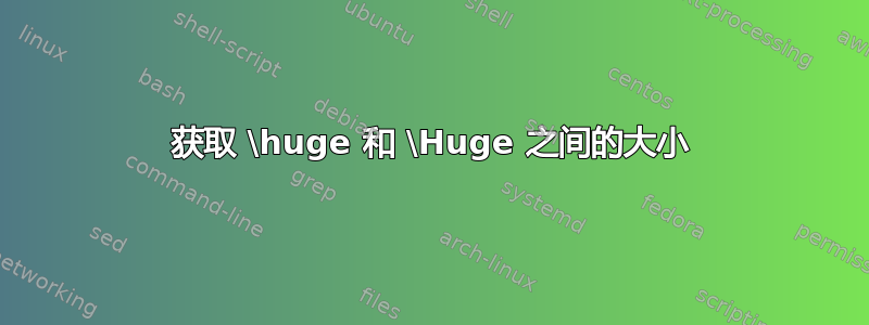 获取 \huge 和 \Huge 之间的大小