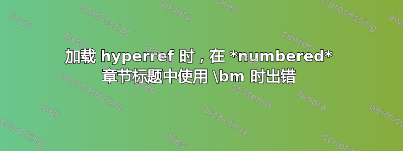 加载 hyperref 时，在 *numbered* 章节标题中使用 \bm 时出错