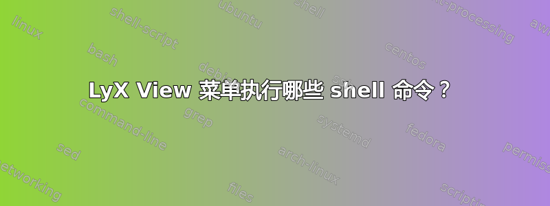 LyX View 菜单执行哪些 shell 命令？