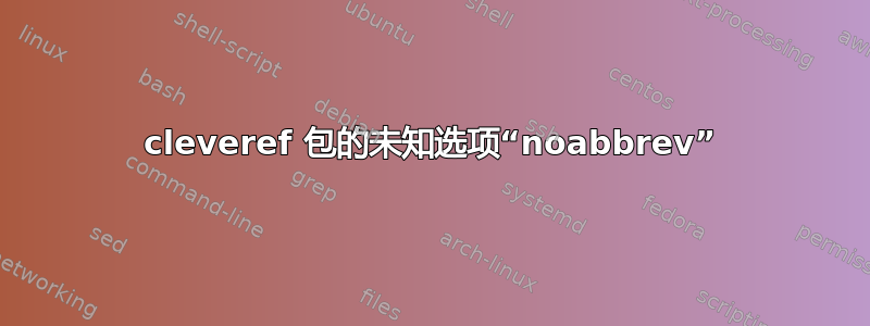 cleveref 包的未知选项“noabbrev”