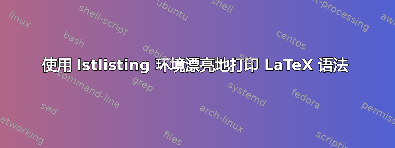 使用 lstlisting 环境漂亮地打印 LaTeX 语法