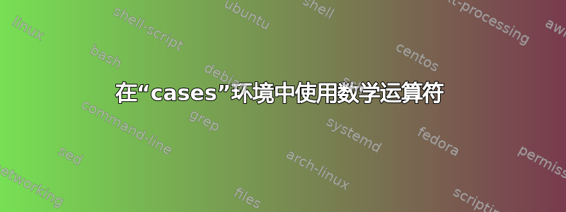 在“cases”环境中使用数学运算符