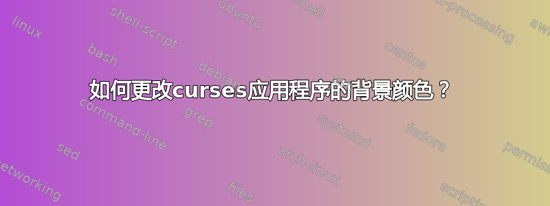 如何更改curses应用程序的背景颜色？