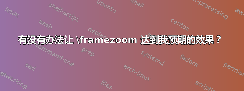 有没有办法让 \framezoom 达到我预期的效果？