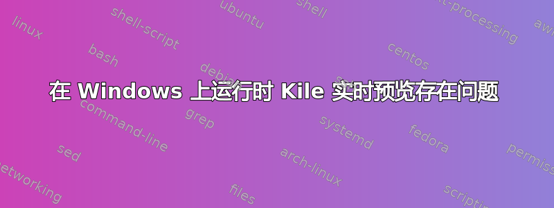 在 Windows 上运行时 Kile 实时预览存在问题