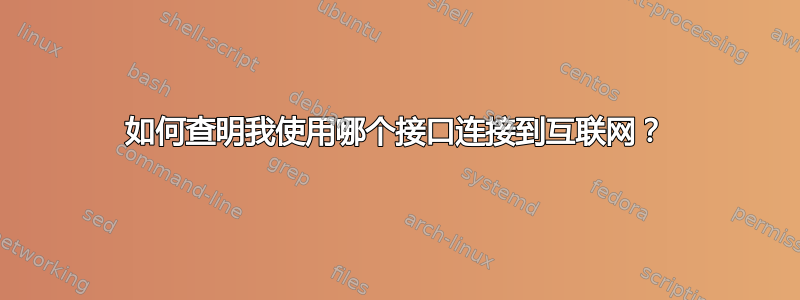 如何查明我使用哪个接口连接到互联网？