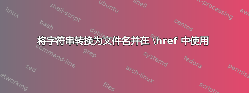 将字符串转换为文件名并在 \href 中使用