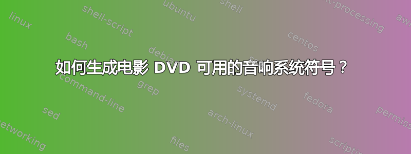 如何生成电影 DVD 可用的音响系统符号？