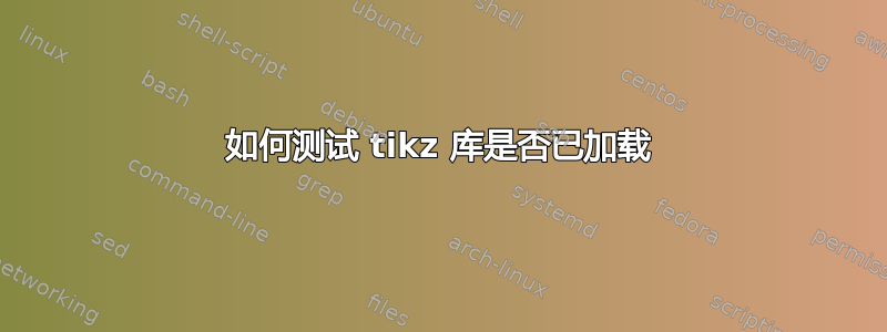 如何测试 tikz 库是否已加载