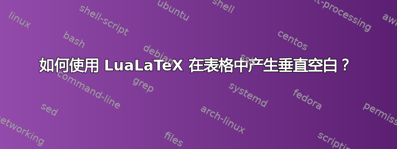 如何使用 LuaLaTeX 在表格中产生垂直空白？