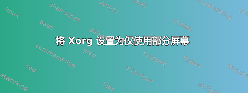 将 Xorg 设置为仅使用部分屏幕