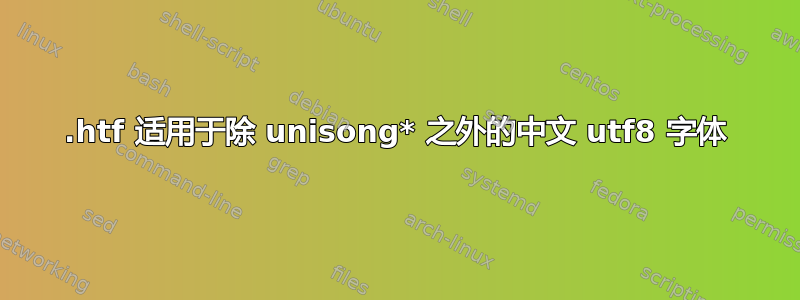 .htf 适用于除 unisong* 之外的中文 utf8 字体