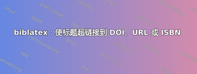 biblatex：使标题超链接到 DOI、URL 或 ISBN