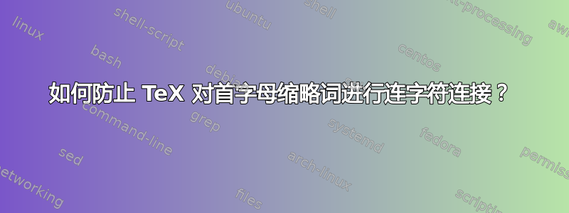 如何防止 TeX 对首字母缩略词进行连字符连接？