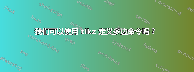 我们可以使用 tikz 定义多边命令吗？