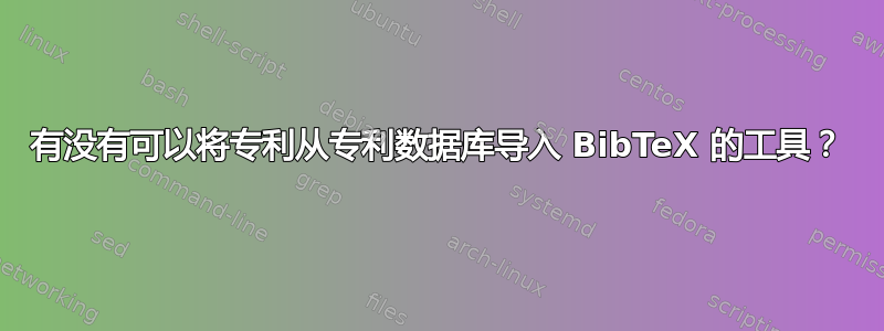 有没有可以将专利从专利数据库导入 BibTeX 的工具？