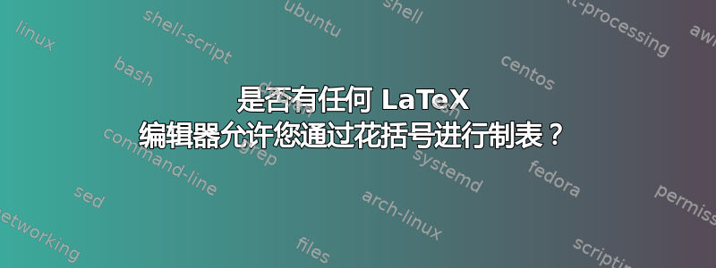 是否有任何 LaTeX 编辑器允许您通过花括号进行制表？