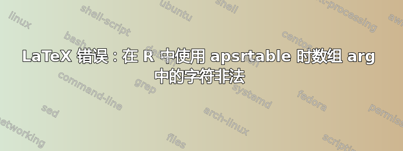 LaTeX 错误：在 R 中使用 apsrtable 时数组 arg 中的字符非法