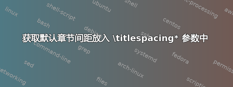 获取默认章节间距放入 \t​​itlespacing* 参数中