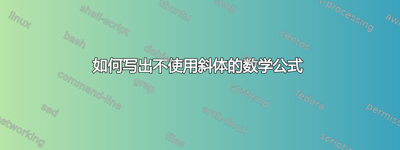 如何写出不使用斜体的数学公式