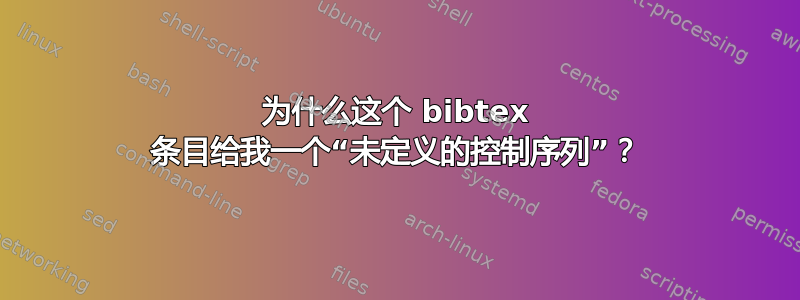 为什么这个 bibtex 条目给我一个“未定义的控制序列”？