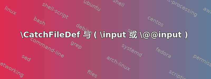 \CatchFileDef 与 ( \input 或 \@@input )