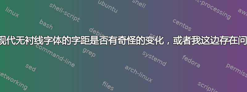 拉丁现代无衬线字体的字距是否有奇怪的变化，或者我这边存在问题？