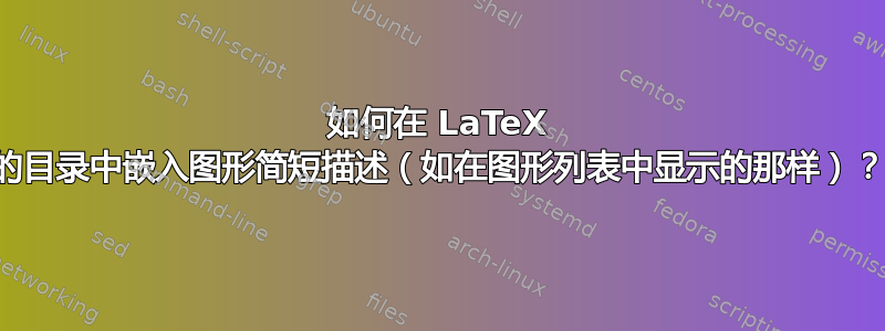 如何在 LaTeX 的目录中嵌入图形简短描述（如在图形列表中显示的那样）？