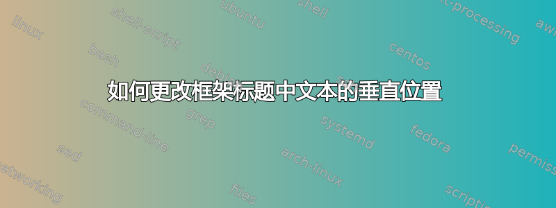 如何更改框架标题中文本的垂直位置