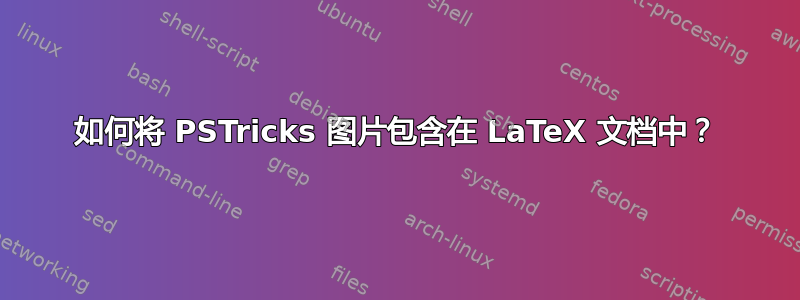 如何将 PSTricks 图片包含在 LaTeX 文档中？