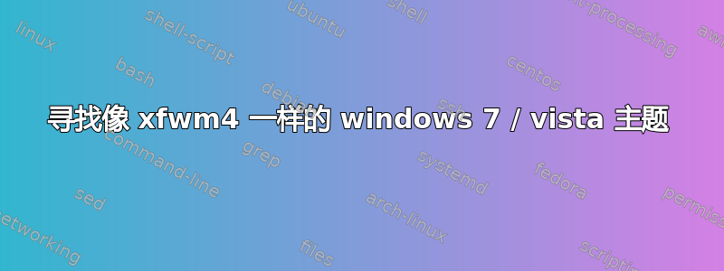 寻找像 xfwm4 一样的 windows 7 / vista 主题