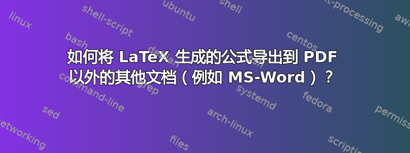 如何将 LaTeX 生成的公式导出到 PDF 以外的其他文档（例如 MS-Word）？