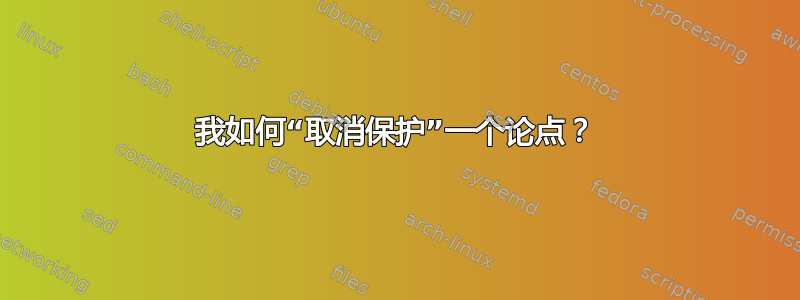 我如何“取消保护”一个论点？