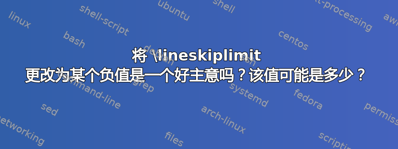 将 \lineskiplimit 更改为某个负值是一个好主意吗？该值可能是多少？