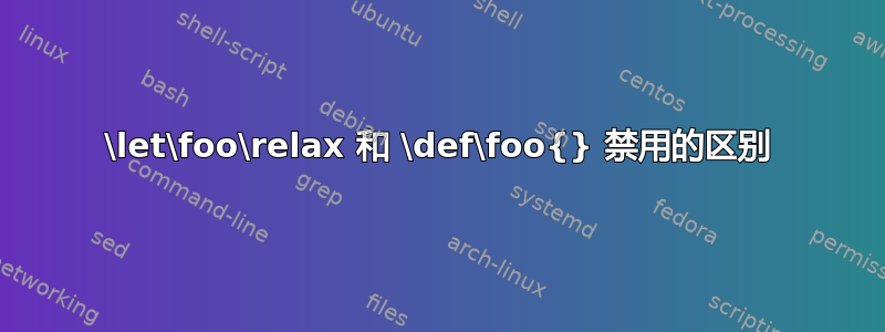 \let\foo\relax 和 \def\foo{} 禁用的区别