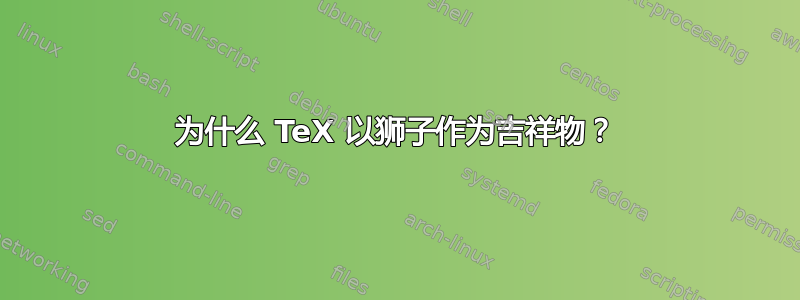 为什么 TeX 以狮子作为吉祥物？