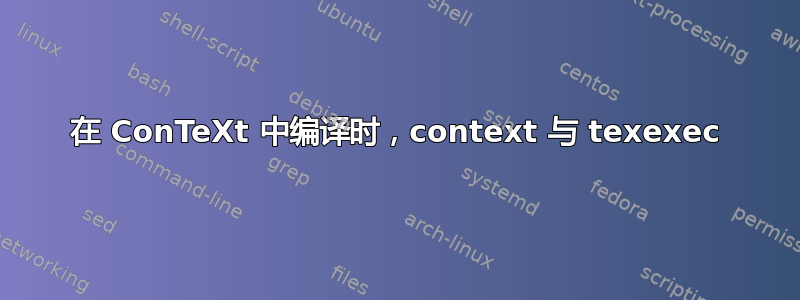 在 ConTeXt 中编译时，context 与 texexec