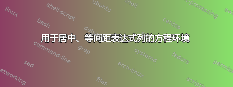 用于居中、等间距表达式列的方程环境