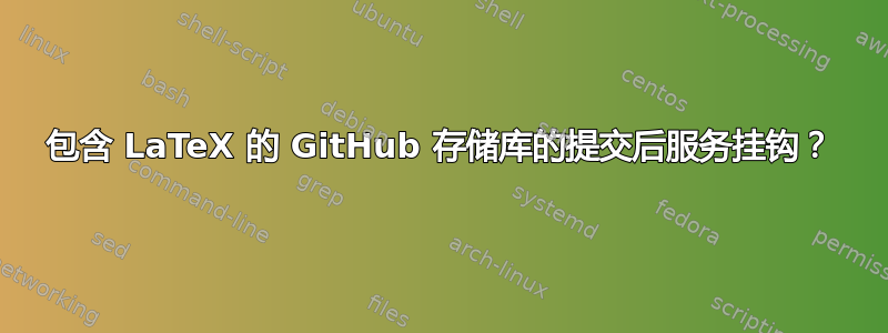 包含 LaTeX 的 GitHub 存储库的提交后服务挂钩？