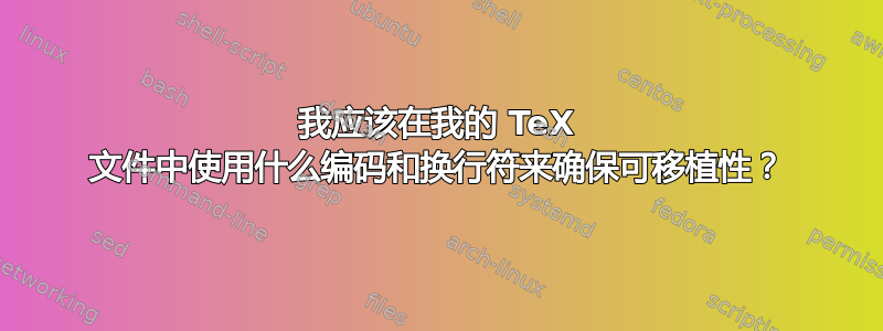 我应该在我的 TeX 文件中使用什么编码和换行符来确保可移植性？