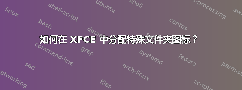 如何在 XFCE 中分配特殊文件夹图标？