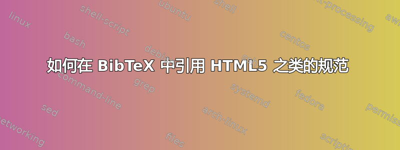 如何在 BibTeX 中引用 HTML5 之类的规范