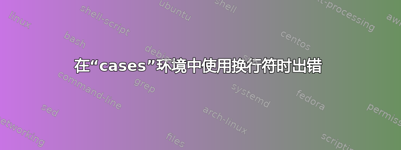 在“cases”环境中使用换行符时出错