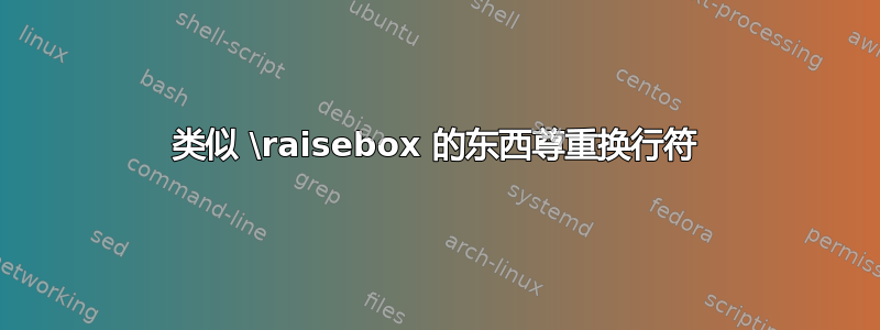 类似 \raisebox 的东西尊重换行符