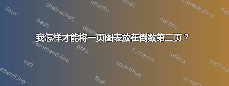 我怎样才能将一页图表放在倒数第二页？