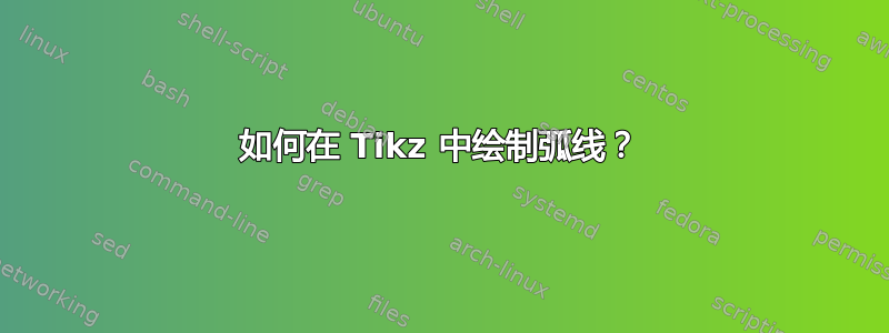 如何在 Tikz 中绘制弧线？