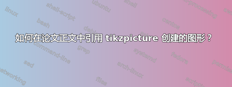 如何在论文正文中引用 tikzpicture 创建的图形？